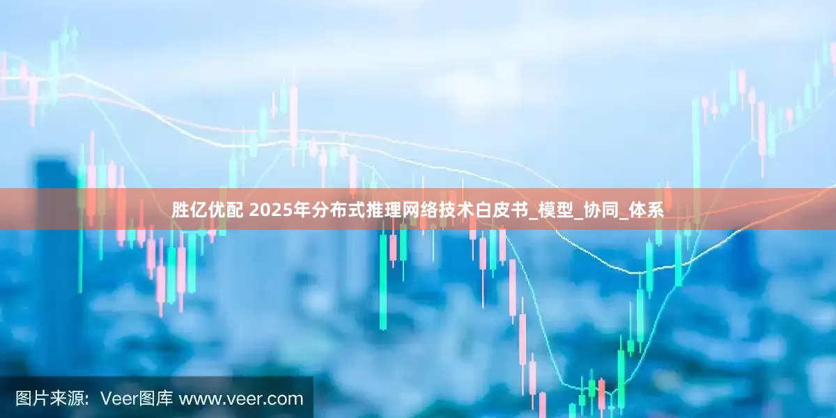 胜亿优配 2025年分布式推理网络技术白皮书_模型_协同_体系