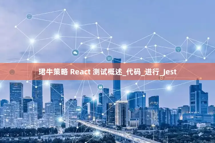 珺牛策略 React 测试概述_代码_进行_Jest