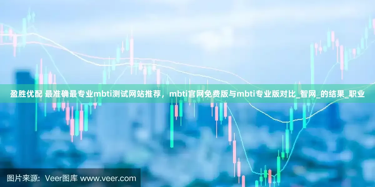 盈胜优配 最准确最专业mbti测试网站推荐，mbti官网免费版与mbti专业版对比_智网_的结果_职业