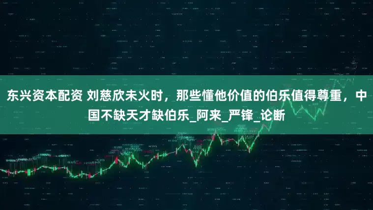 东兴资本配资 刘慈欣未火时，那些懂他价值的伯乐值得尊重，中国不缺天才缺伯乐_阿来_严锋_论断