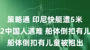 策略通 印尼快艇遭5米大浪掀翻2中国人遇难 船体倒扣有儿童被抱出