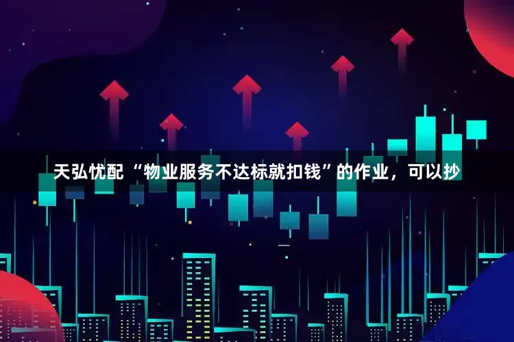 天弘忧配 “物业服务不达标就扣钱”的作业，可以抄