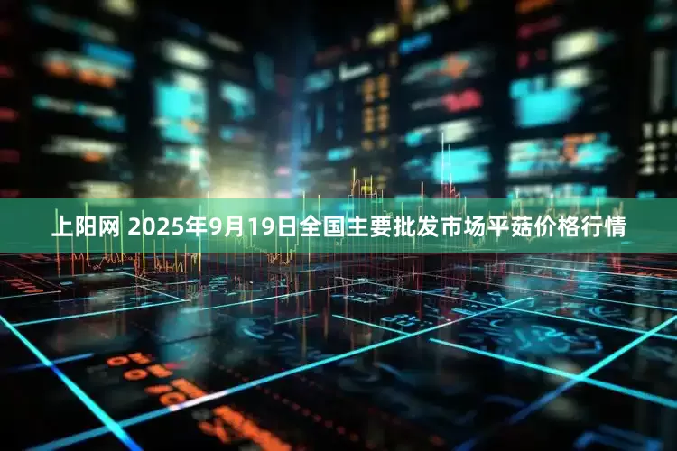 上阳网 2025年9月19日全国主要批发市场平菇价格行情