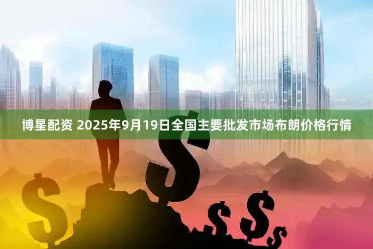 博星配资 2025年9月19日全国主要批发市场布朗价格行情