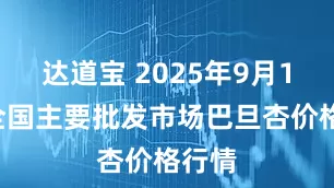 达道宝 2025年9月19日全国主要批发市场巴旦杏价格行情