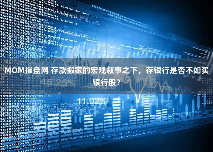 MOM操盘网 存款搬家的宏观叙事之下，存银行是否不如买银行股？