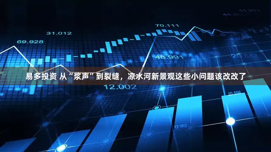 易多投资 从“浆声”到裂缝，凉水河新景观这些小问题该改改了