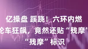 亿操盘 蹊跷！六环内燃油三轮车狂飙，竟然还贴“残摩”标识